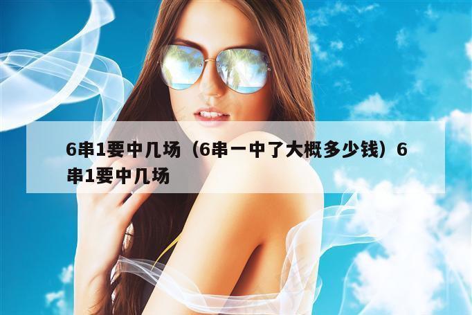 6串1要中几场,新澳门六网站资料查询,2026澳门正版精准资料,澳门六开彩马会传真资料,6串一中了大概多少钱）6串1要中几场